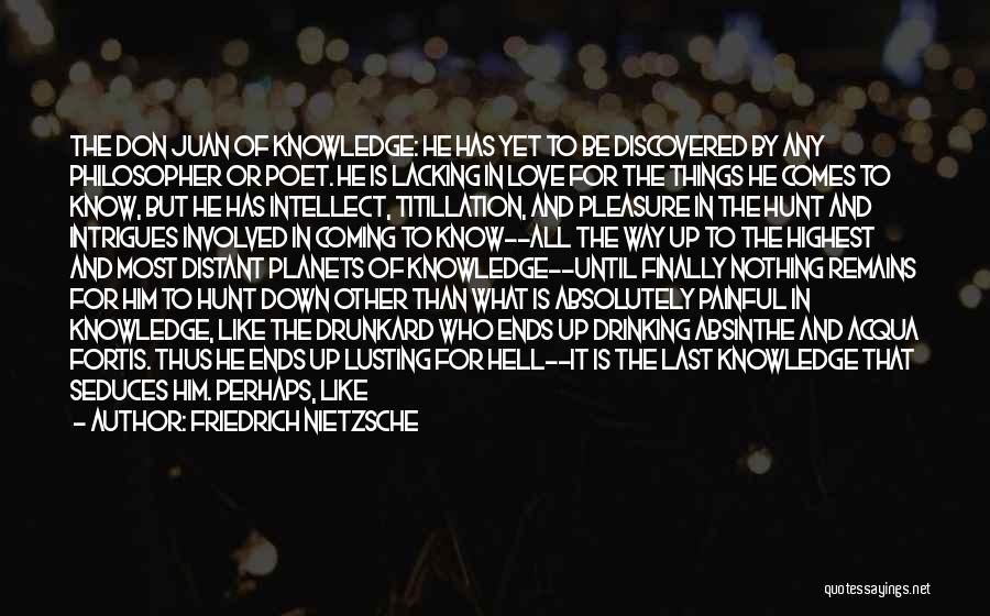 Friedrich Nietzsche Quotes: The Don Juan Of Knowledge: He Has Yet To Be Discovered By Any Philosopher Or Poet. He Is Lacking In