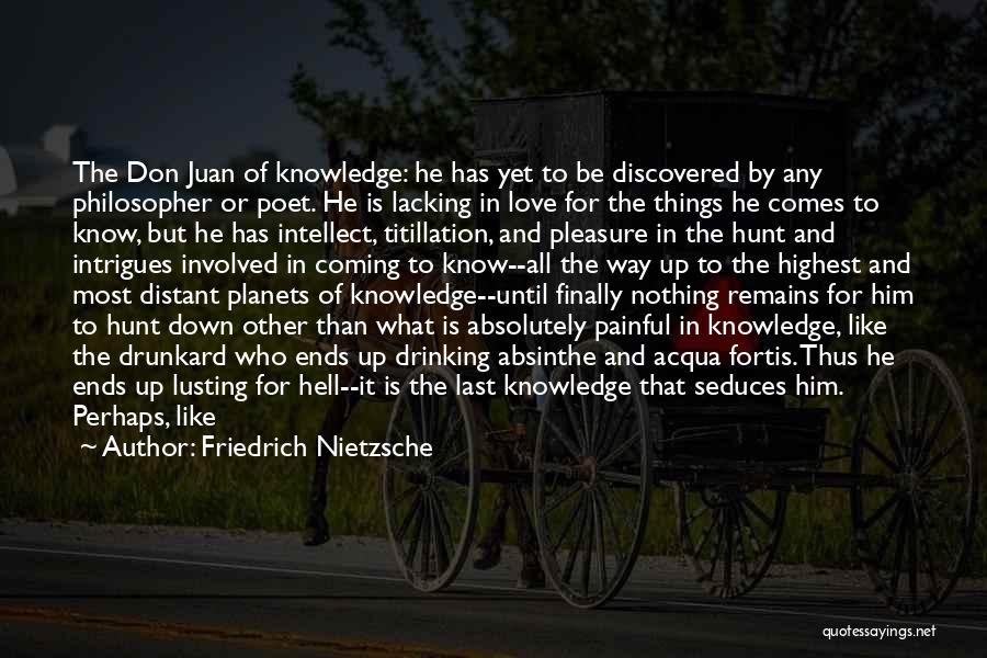 Friedrich Nietzsche Quotes: The Don Juan Of Knowledge: He Has Yet To Be Discovered By Any Philosopher Or Poet. He Is Lacking In