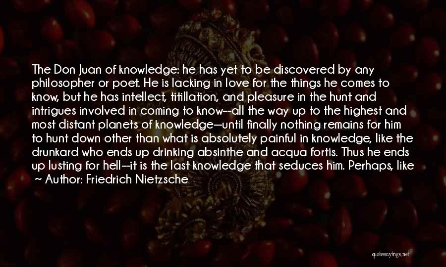 Friedrich Nietzsche Quotes: The Don Juan Of Knowledge: He Has Yet To Be Discovered By Any Philosopher Or Poet. He Is Lacking In