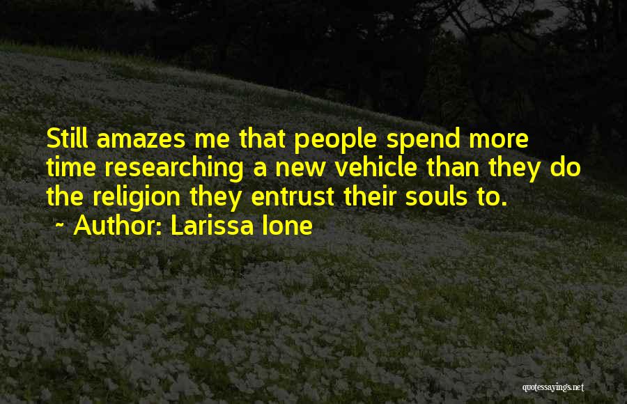 Larissa Ione Quotes: Still Amazes Me That People Spend More Time Researching A New Vehicle Than They Do The Religion They Entrust Their