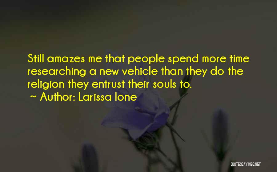Larissa Ione Quotes: Still Amazes Me That People Spend More Time Researching A New Vehicle Than They Do The Religion They Entrust Their