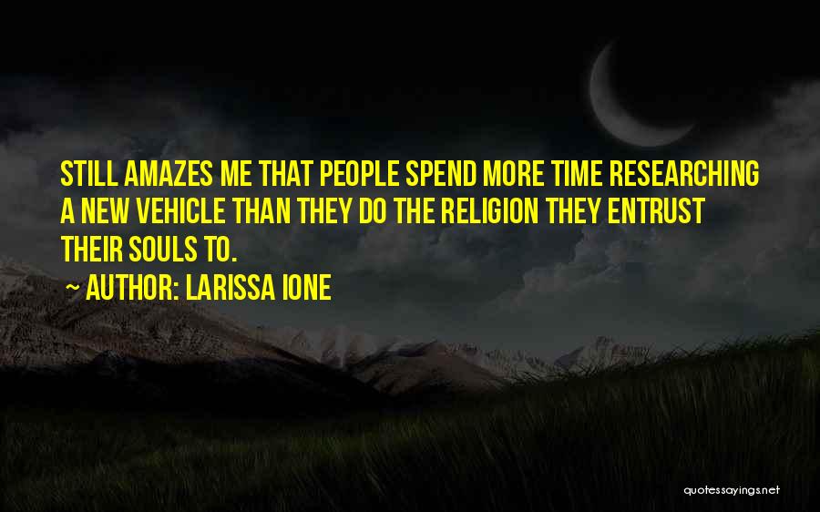 Larissa Ione Quotes: Still Amazes Me That People Spend More Time Researching A New Vehicle Than They Do The Religion They Entrust Their