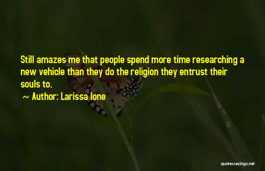 Larissa Ione Quotes: Still Amazes Me That People Spend More Time Researching A New Vehicle Than They Do The Religion They Entrust Their