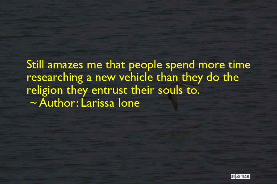 Larissa Ione Quotes: Still Amazes Me That People Spend More Time Researching A New Vehicle Than They Do The Religion They Entrust Their