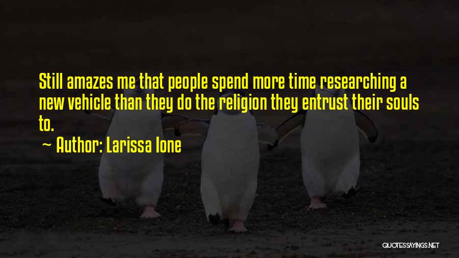 Larissa Ione Quotes: Still Amazes Me That People Spend More Time Researching A New Vehicle Than They Do The Religion They Entrust Their