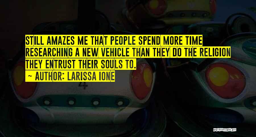Larissa Ione Quotes: Still Amazes Me That People Spend More Time Researching A New Vehicle Than They Do The Religion They Entrust Their