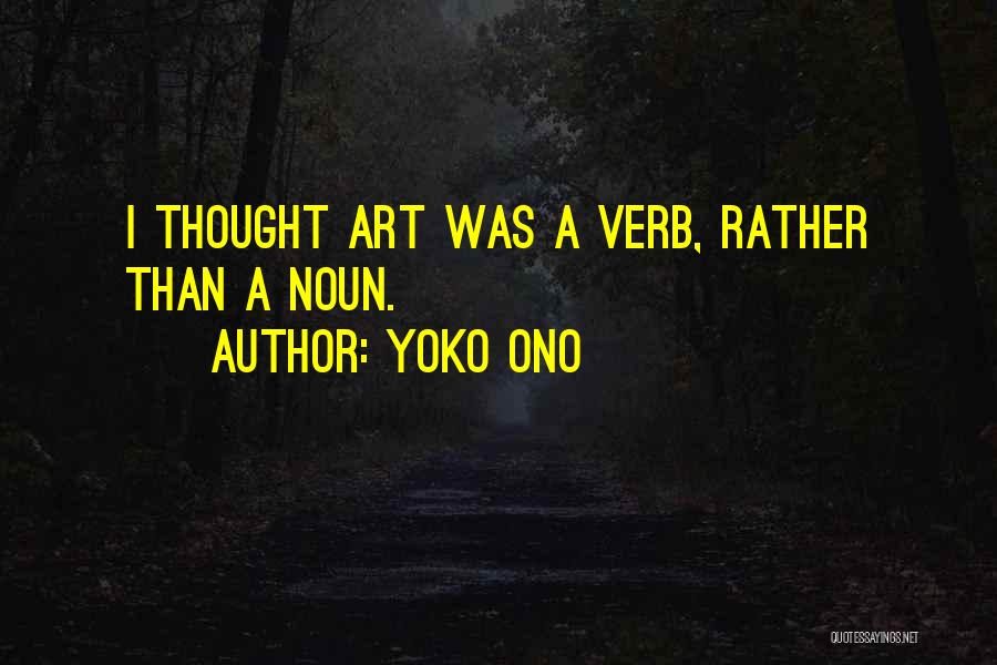 Yoko Ono Quotes: I Thought Art Was A Verb, Rather Than A Noun.