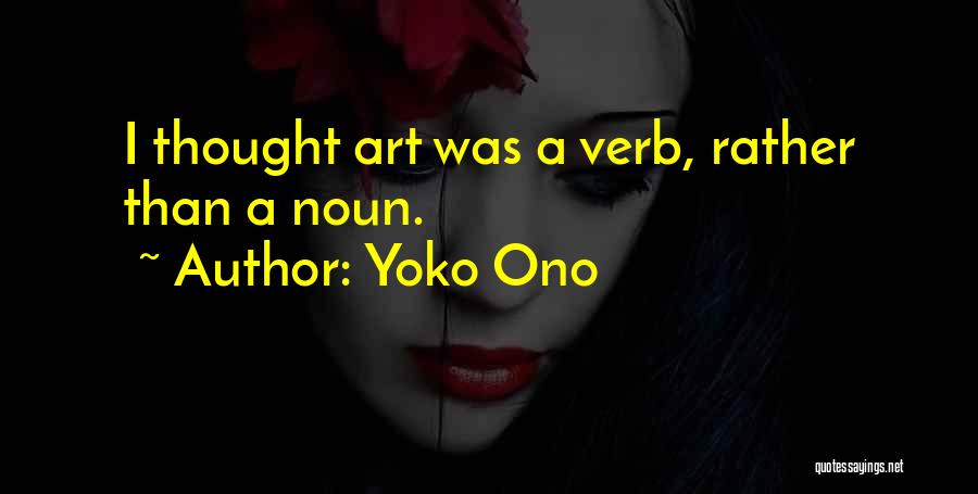 Yoko Ono Quotes: I Thought Art Was A Verb, Rather Than A Noun.