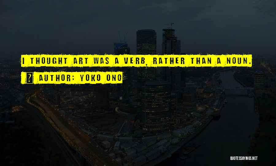 Yoko Ono Quotes: I Thought Art Was A Verb, Rather Than A Noun.
