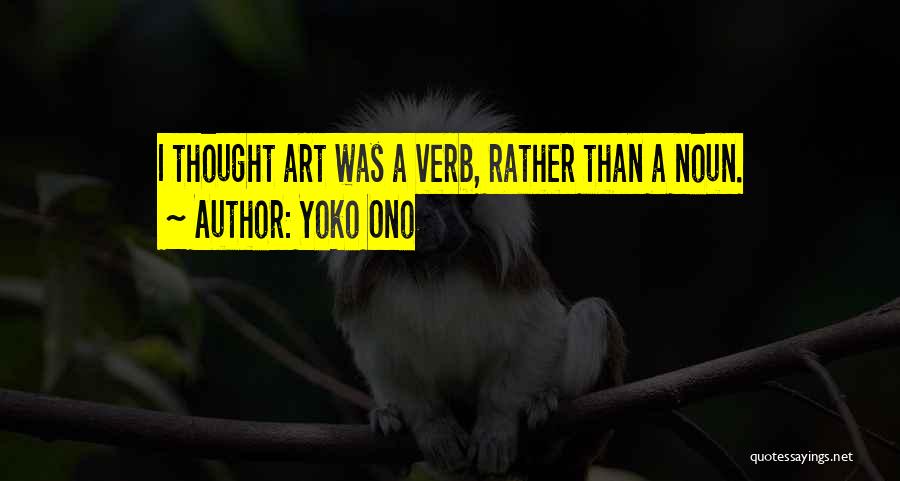 Yoko Ono Quotes: I Thought Art Was A Verb, Rather Than A Noun.