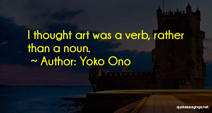 Yoko Ono Quotes: I Thought Art Was A Verb, Rather Than A Noun.