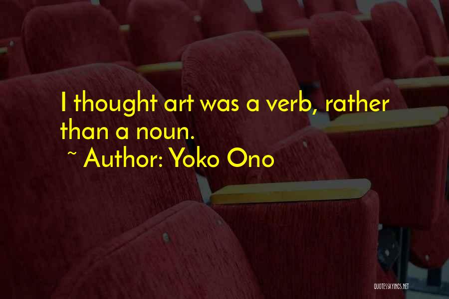 Yoko Ono Quotes: I Thought Art Was A Verb, Rather Than A Noun.