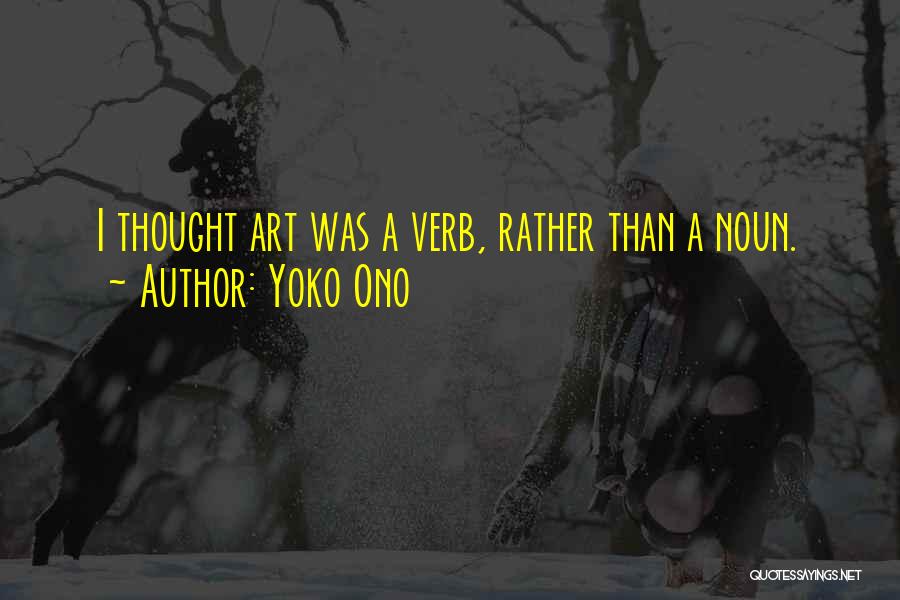 Yoko Ono Quotes: I Thought Art Was A Verb, Rather Than A Noun.