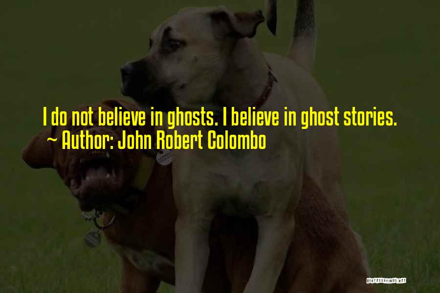 John Robert Colombo Quotes: I Do Not Believe In Ghosts. I Believe In Ghost Stories.