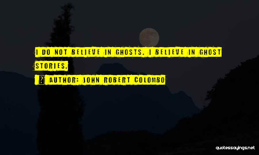 John Robert Colombo Quotes: I Do Not Believe In Ghosts. I Believe In Ghost Stories.