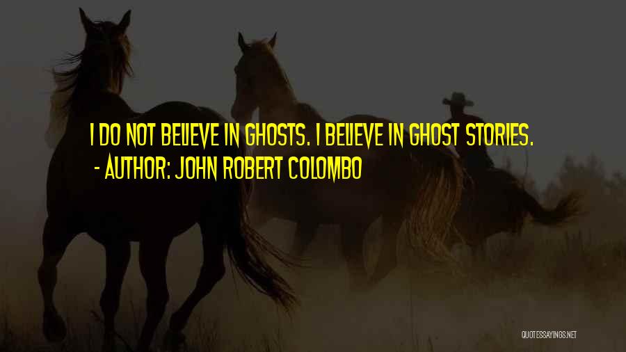 John Robert Colombo Quotes: I Do Not Believe In Ghosts. I Believe In Ghost Stories.
