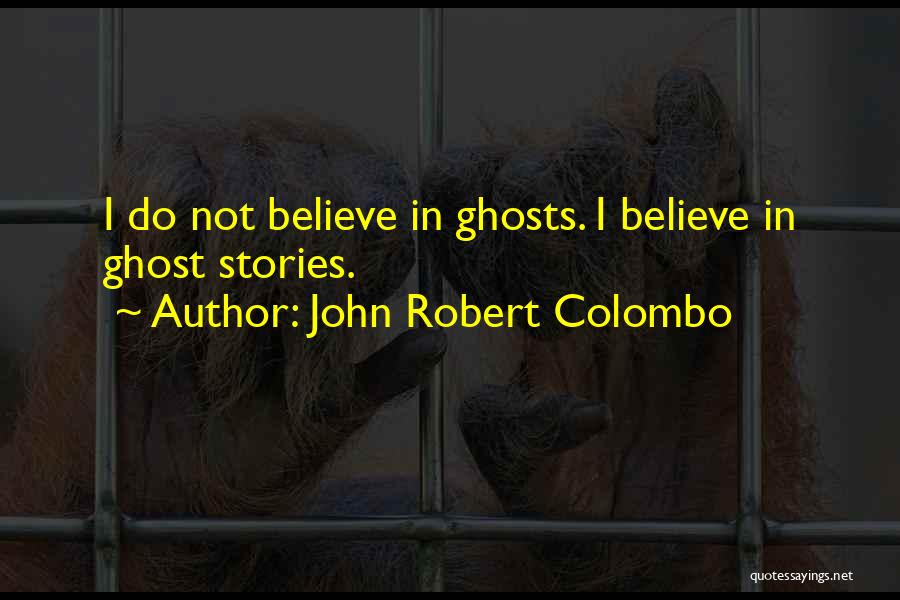 John Robert Colombo Quotes: I Do Not Believe In Ghosts. I Believe In Ghost Stories.
