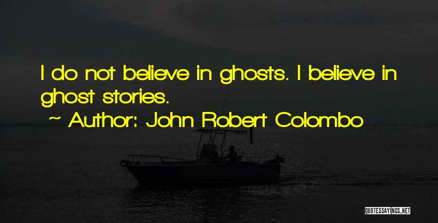 John Robert Colombo Quotes: I Do Not Believe In Ghosts. I Believe In Ghost Stories.