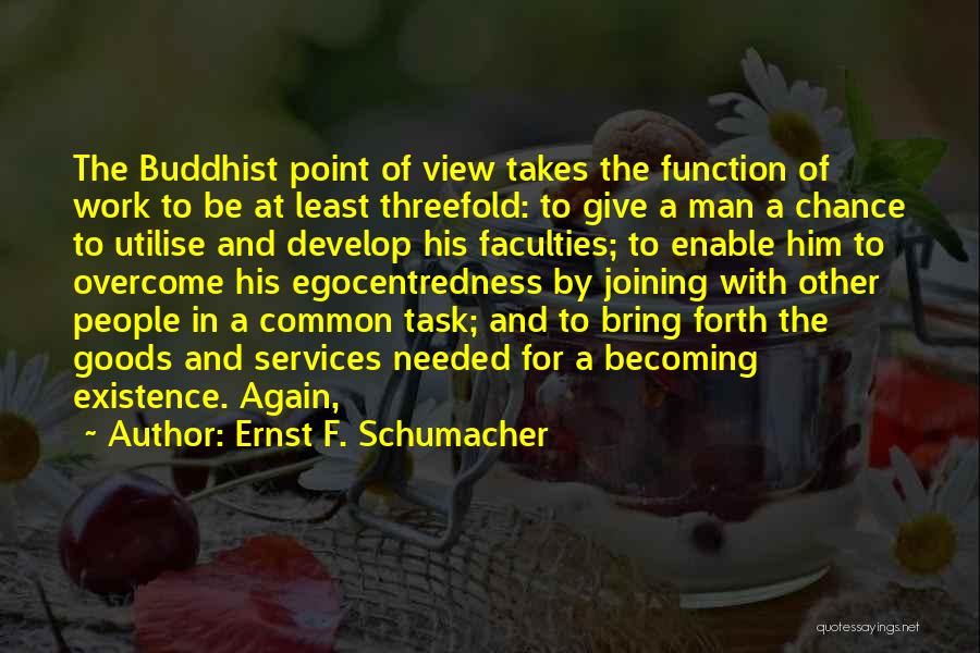 Ernst F. Schumacher Quotes: The Buddhist Point Of View Takes The Function Of Work To Be At Least Threefold: To Give A Man A