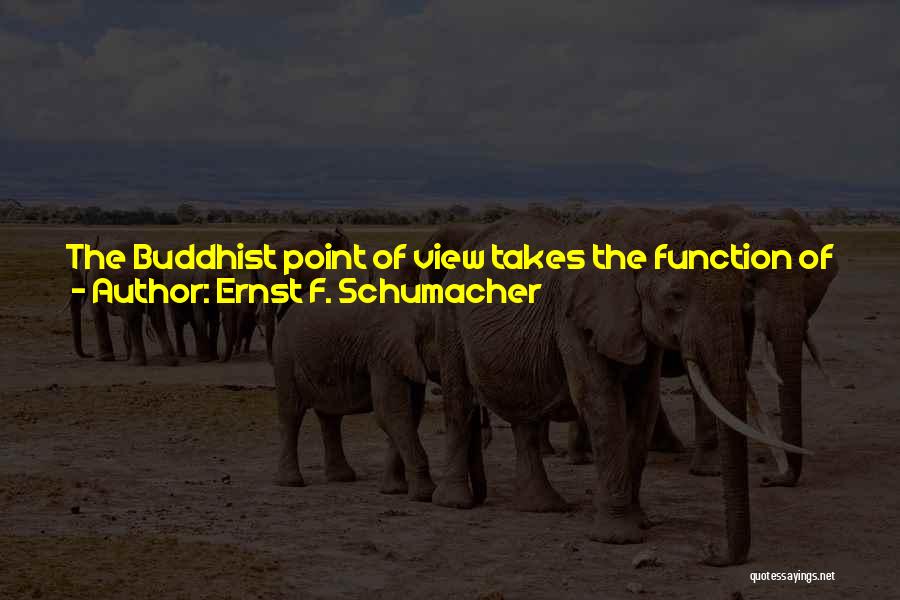 Ernst F. Schumacher Quotes: The Buddhist Point Of View Takes The Function Of Work To Be At Least Threefold: To Give A Man A