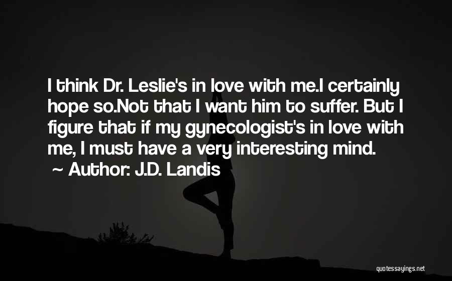 J.D. Landis Quotes: I Think Dr. Leslie's In Love With Me.i Certainly Hope So.not That I Want Him To Suffer. But I Figure