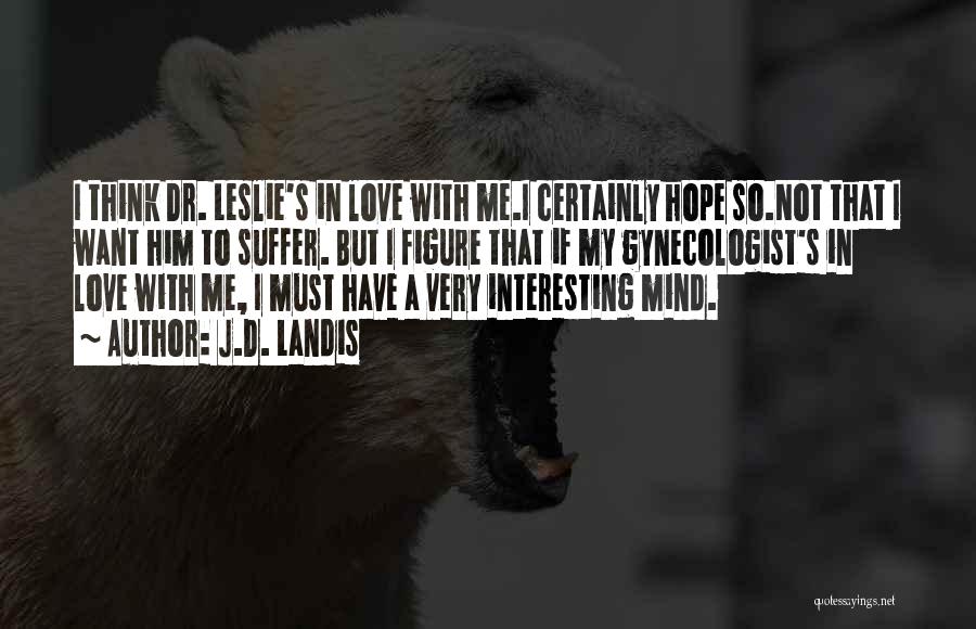 J.D. Landis Quotes: I Think Dr. Leslie's In Love With Me.i Certainly Hope So.not That I Want Him To Suffer. But I Figure