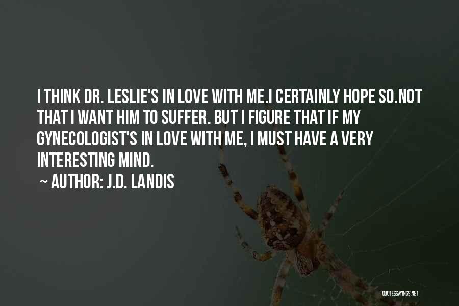 J.D. Landis Quotes: I Think Dr. Leslie's In Love With Me.i Certainly Hope So.not That I Want Him To Suffer. But I Figure