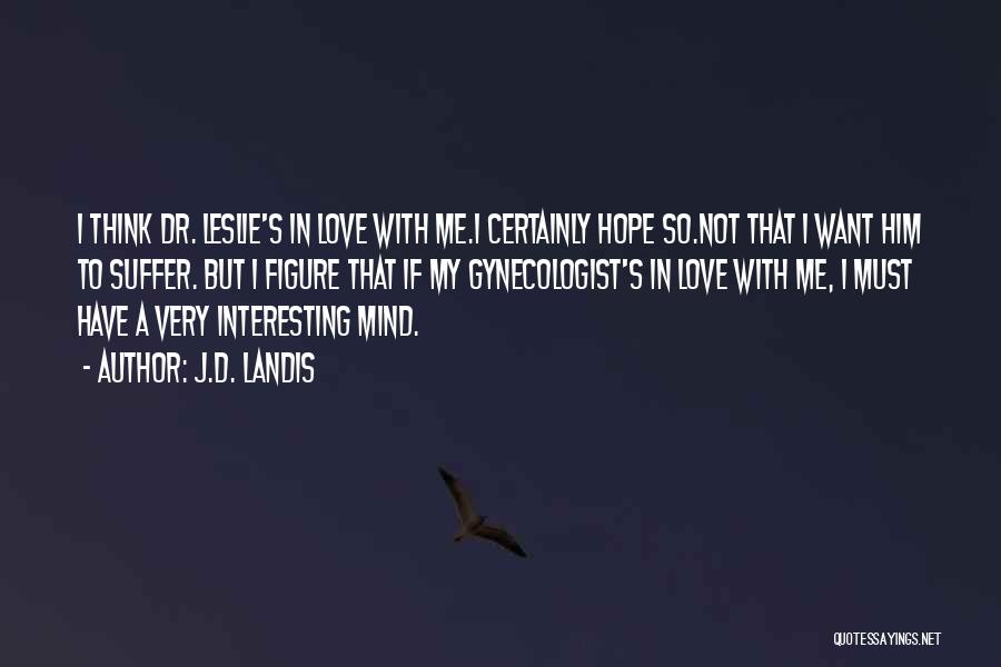 J.D. Landis Quotes: I Think Dr. Leslie's In Love With Me.i Certainly Hope So.not That I Want Him To Suffer. But I Figure