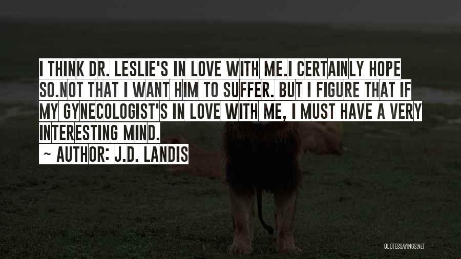 J.D. Landis Quotes: I Think Dr. Leslie's In Love With Me.i Certainly Hope So.not That I Want Him To Suffer. But I Figure