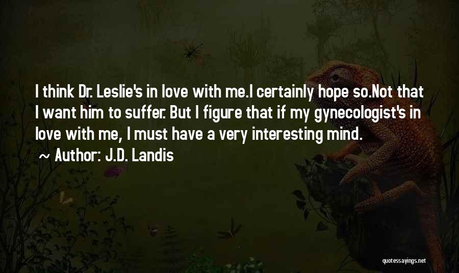 J.D. Landis Quotes: I Think Dr. Leslie's In Love With Me.i Certainly Hope So.not That I Want Him To Suffer. But I Figure