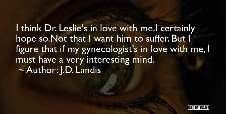J.D. Landis Quotes: I Think Dr. Leslie's In Love With Me.i Certainly Hope So.not That I Want Him To Suffer. But I Figure