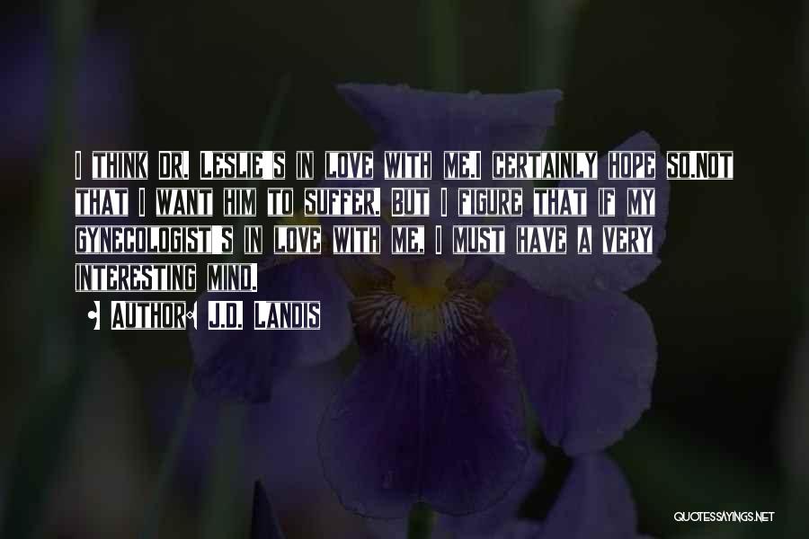 J.D. Landis Quotes: I Think Dr. Leslie's In Love With Me.i Certainly Hope So.not That I Want Him To Suffer. But I Figure