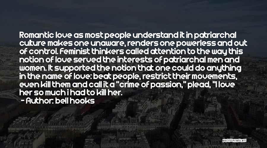 Bell Hooks Quotes: Romantic Love As Most People Understand It In Patriarchal Culture Makes One Unaware, Renders One Powerless And Out Of Control.