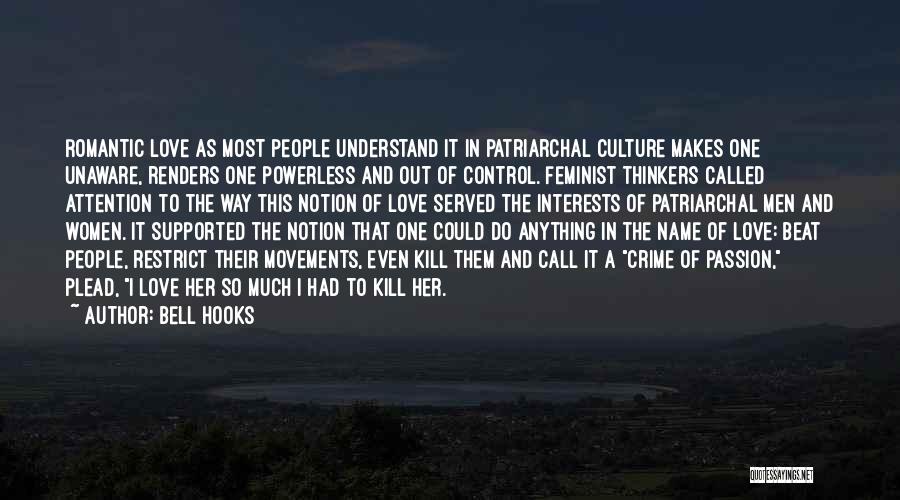 Bell Hooks Quotes: Romantic Love As Most People Understand It In Patriarchal Culture Makes One Unaware, Renders One Powerless And Out Of Control.