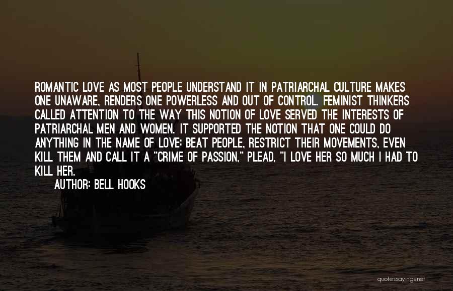 Bell Hooks Quotes: Romantic Love As Most People Understand It In Patriarchal Culture Makes One Unaware, Renders One Powerless And Out Of Control.