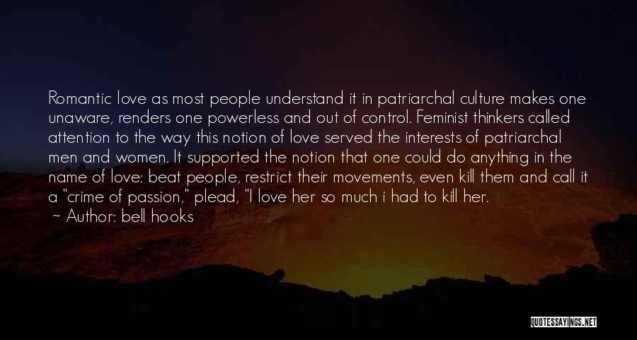 Bell Hooks Quotes: Romantic Love As Most People Understand It In Patriarchal Culture Makes One Unaware, Renders One Powerless And Out Of Control.