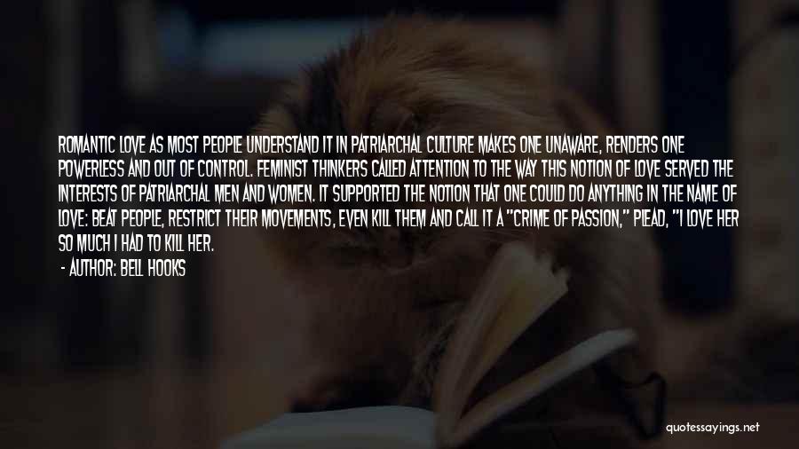 Bell Hooks Quotes: Romantic Love As Most People Understand It In Patriarchal Culture Makes One Unaware, Renders One Powerless And Out Of Control.