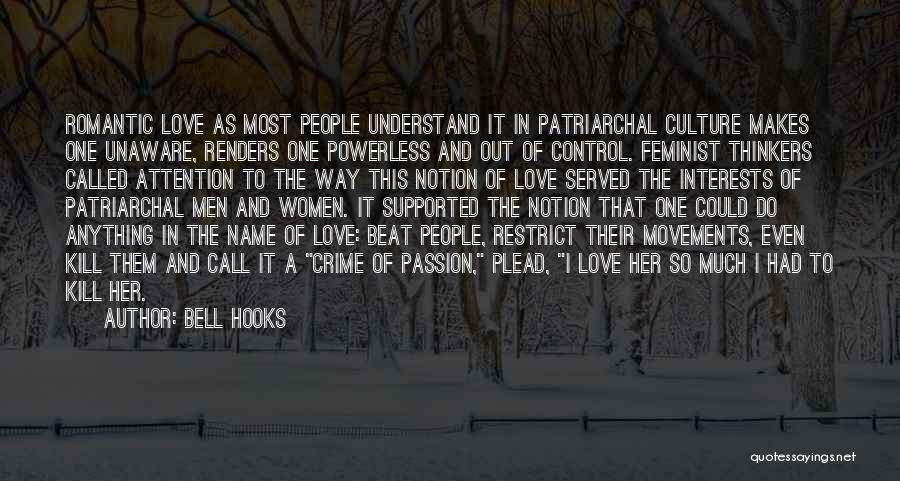 Bell Hooks Quotes: Romantic Love As Most People Understand It In Patriarchal Culture Makes One Unaware, Renders One Powerless And Out Of Control.