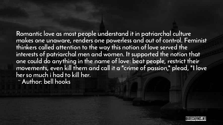 Bell Hooks Quotes: Romantic Love As Most People Understand It In Patriarchal Culture Makes One Unaware, Renders One Powerless And Out Of Control.