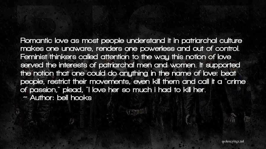 Bell Hooks Quotes: Romantic Love As Most People Understand It In Patriarchal Culture Makes One Unaware, Renders One Powerless And Out Of Control.