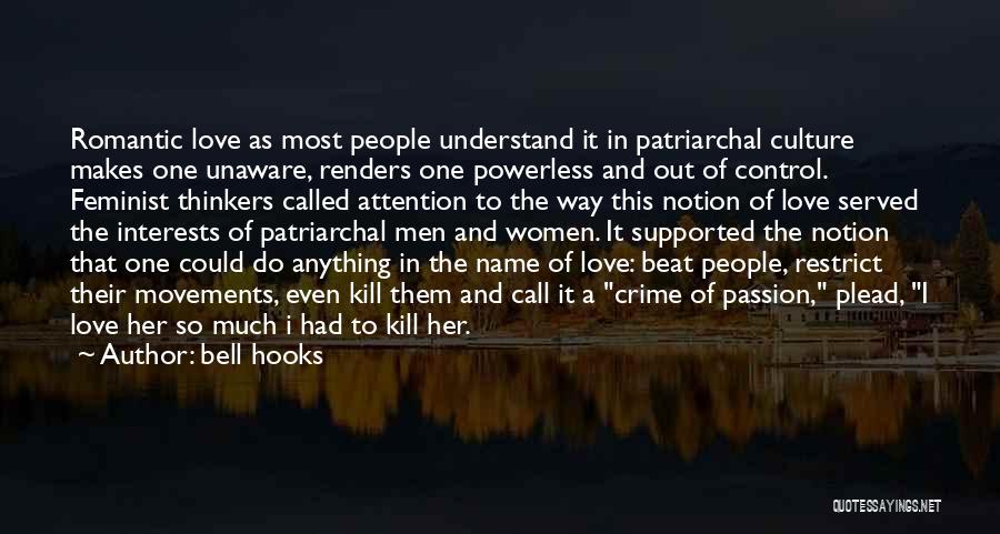 Bell Hooks Quotes: Romantic Love As Most People Understand It In Patriarchal Culture Makes One Unaware, Renders One Powerless And Out Of Control.