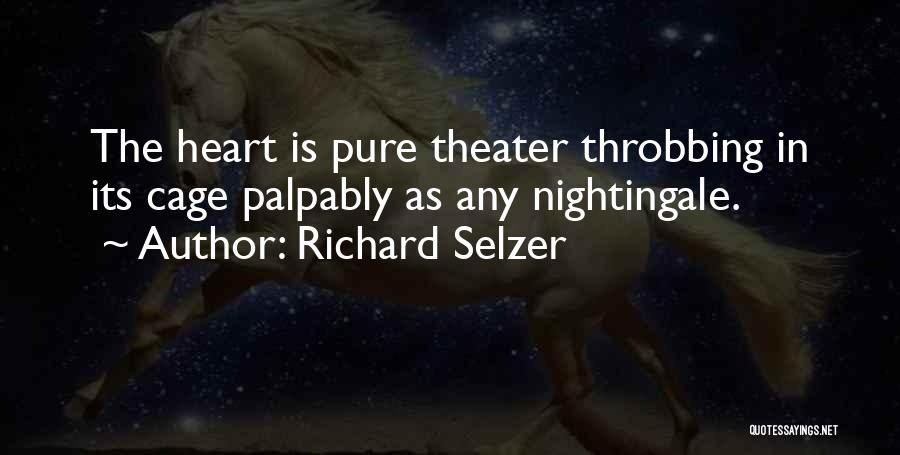 Richard Selzer Quotes: The Heart Is Pure Theater Throbbing In Its Cage Palpably As Any Nightingale.