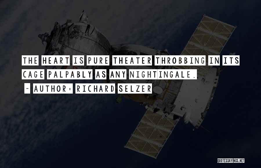 Richard Selzer Quotes: The Heart Is Pure Theater Throbbing In Its Cage Palpably As Any Nightingale.