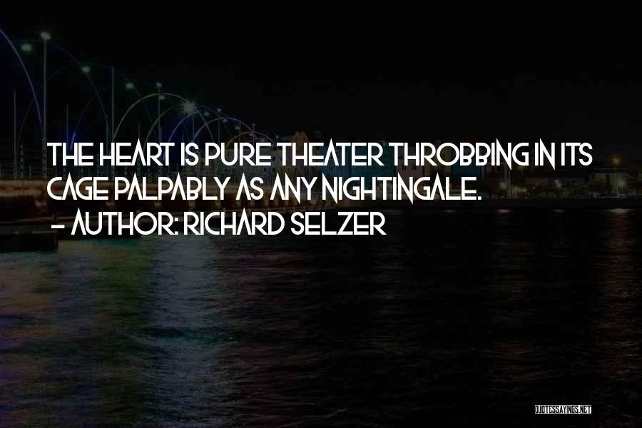 Richard Selzer Quotes: The Heart Is Pure Theater Throbbing In Its Cage Palpably As Any Nightingale.