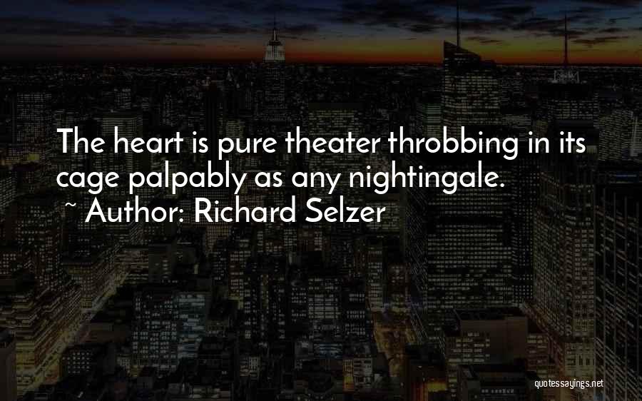 Richard Selzer Quotes: The Heart Is Pure Theater Throbbing In Its Cage Palpably As Any Nightingale.