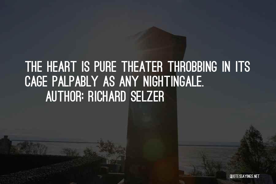 Richard Selzer Quotes: The Heart Is Pure Theater Throbbing In Its Cage Palpably As Any Nightingale.