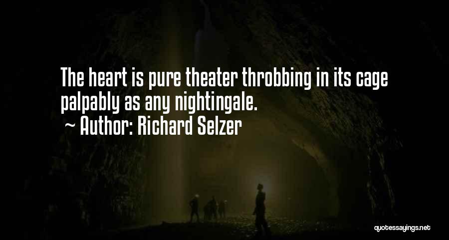 Richard Selzer Quotes: The Heart Is Pure Theater Throbbing In Its Cage Palpably As Any Nightingale.