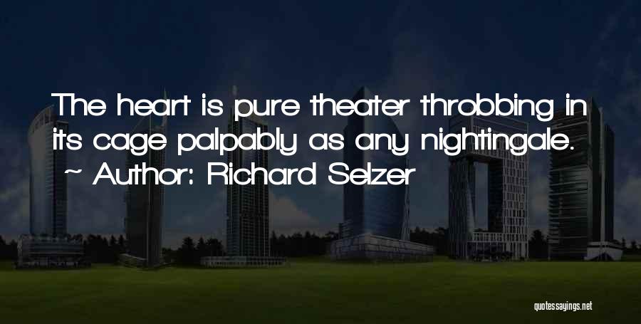 Richard Selzer Quotes: The Heart Is Pure Theater Throbbing In Its Cage Palpably As Any Nightingale.