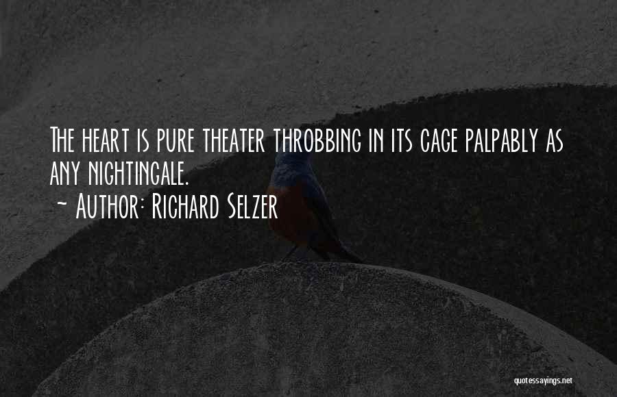 Richard Selzer Quotes: The Heart Is Pure Theater Throbbing In Its Cage Palpably As Any Nightingale.