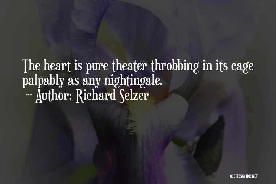 Richard Selzer Quotes: The Heart Is Pure Theater Throbbing In Its Cage Palpably As Any Nightingale.